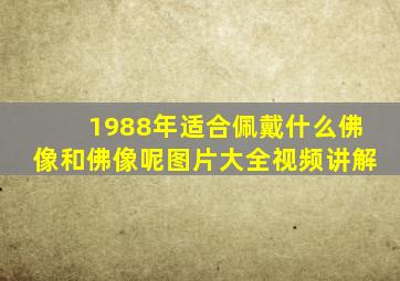 1988年适合佩戴什么佛像和佛像呢图片大全视频讲解