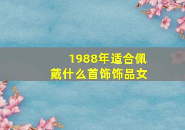 1988年适合佩戴什么首饰饰品女