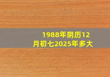 1988年阴历12月初七2025年多大