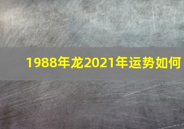 1988年龙2021年运势如何