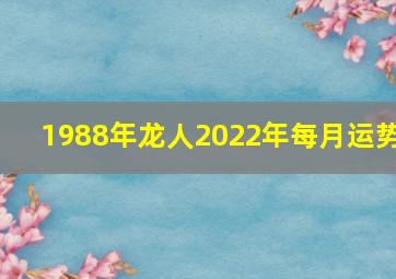 1988年龙人2022年每月运势