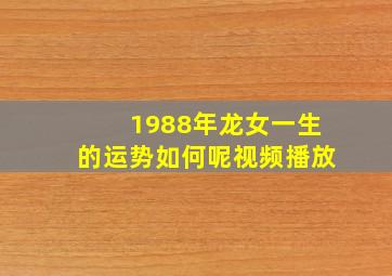 1988年龙女一生的运势如何呢视频播放