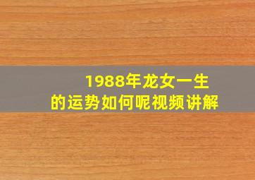 1988年龙女一生的运势如何呢视频讲解