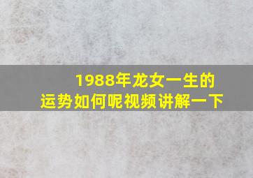 1988年龙女一生的运势如何呢视频讲解一下