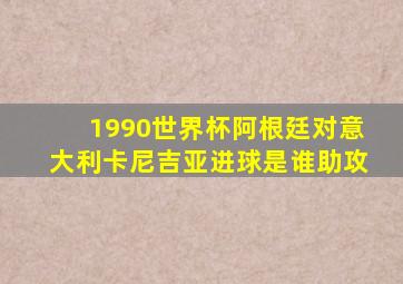 1990世界杯阿根廷对意大利卡尼吉亚进球是谁助攻