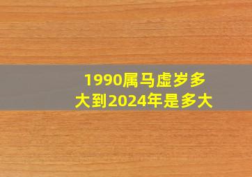 1990属马虚岁多大到2024年是多大