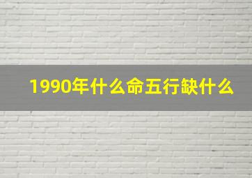 1990年什么命五行缺什么