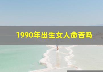 1990年出生女人命苦吗