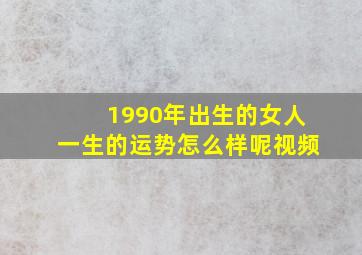 1990年出生的女人一生的运势怎么样呢视频