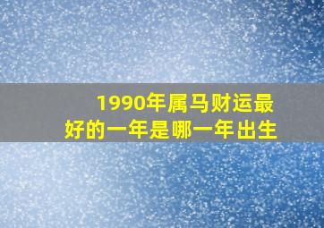 1990年属马财运最好的一年是哪一年出生