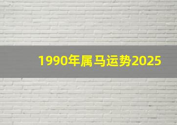 1990年属马运势2025