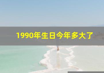 1990年生日今年多大了