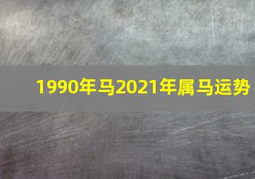 1990年马2021年属马运势