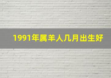 1991年属羊人几月出生好