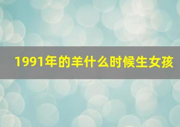 1991年的羊什么时候生女孩