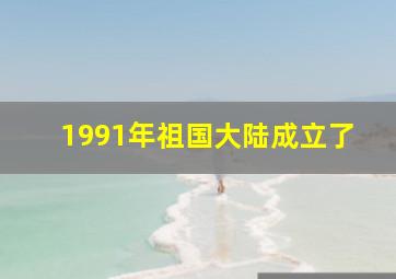 1991年祖国大陆成立了