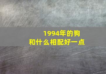 1994年的狗和什么相配好一点