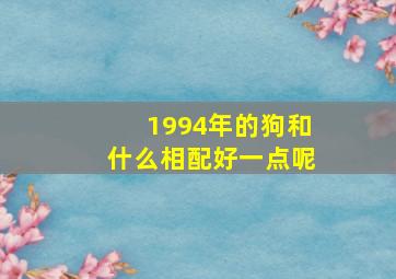 1994年的狗和什么相配好一点呢