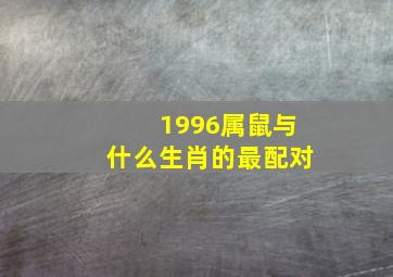 1996属鼠与什么生肖的最配对