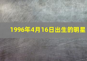 1996年4月16日出生的明星