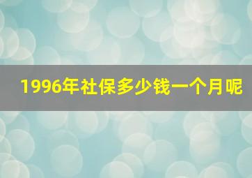 1996年社保多少钱一个月呢