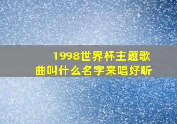 1998世界杯主题歌曲叫什么名字来唱好听