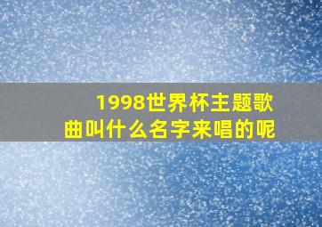 1998世界杯主题歌曲叫什么名字来唱的呢