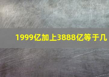 1999亿加上3888亿等于几