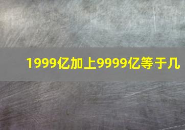 1999亿加上9999亿等于几