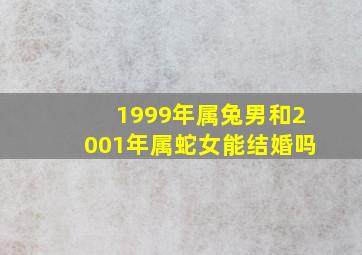 1999年属兔男和2001年属蛇女能结婚吗