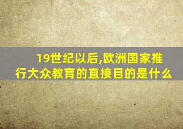 19世纪以后,欧洲国家推行大众教育的直接目的是什么