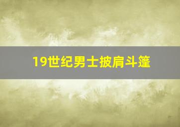 19世纪男士披肩斗篷