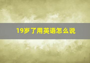 19岁了用英语怎么说