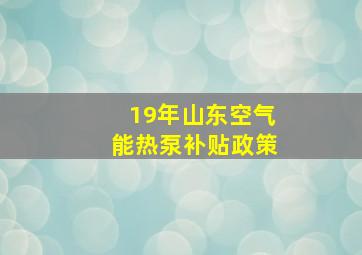 19年山东空气能热泵补贴政策