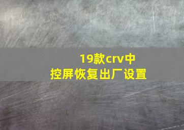 19款crv中控屏恢复出厂设置