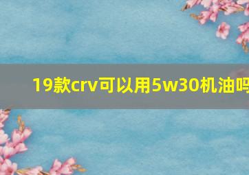 19款crv可以用5w30机油吗