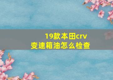 19款本田crv变速箱油怎么检查