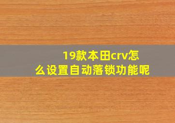 19款本田crv怎么设置自动落锁功能呢