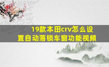 19款本田crv怎么设置自动落锁车窗功能视频