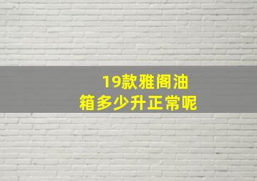 19款雅阁油箱多少升正常呢