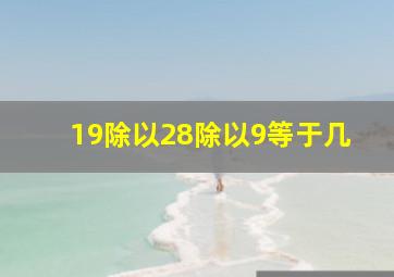 19除以28除以9等于几