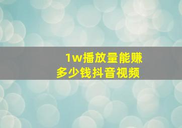 1w播放量能赚多少钱抖音视频