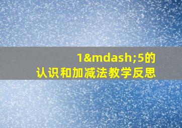 1—5的认识和加减法教学反思