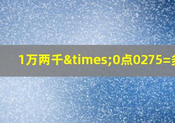 1万两千×0点0275=多少