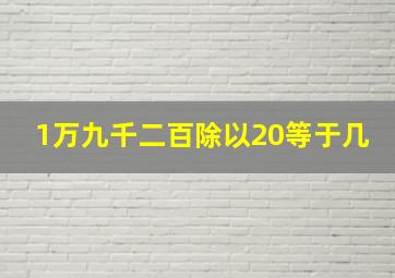 1万九千二百除以20等于几