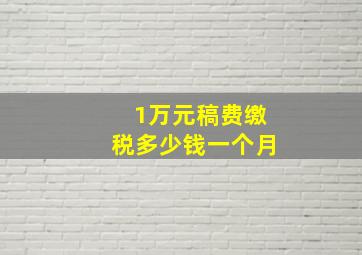 1万元稿费缴税多少钱一个月