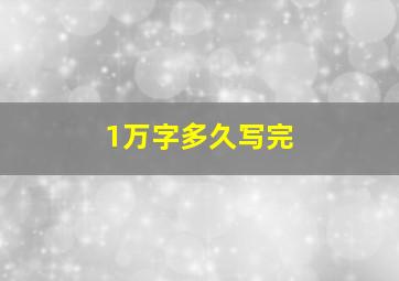 1万字多久写完