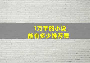 1万字的小说能有多少推荐票