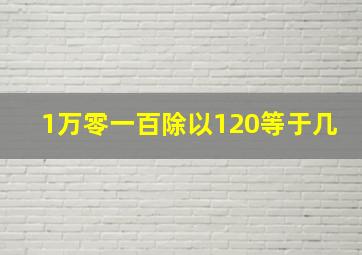 1万零一百除以120等于几