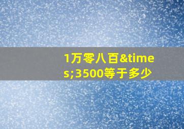 1万零八百×3500等于多少